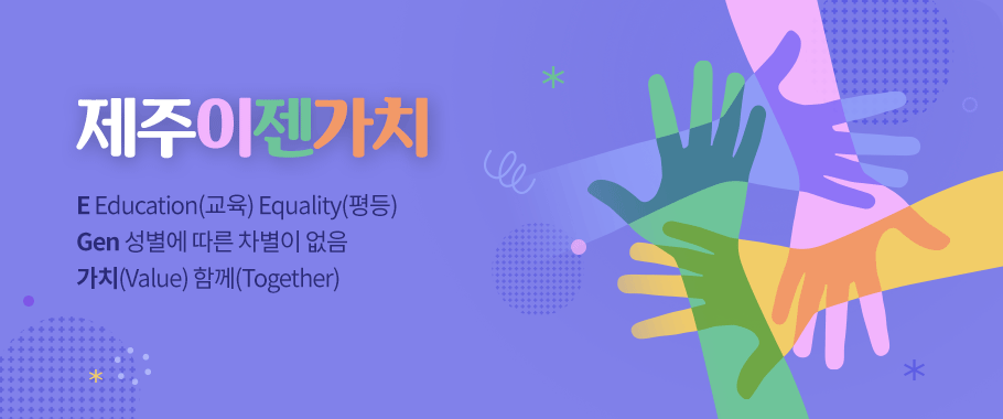 제주이젠가치 E Education(교육) Equality(평등) Gen 성별에 따른 차별이 없음 가치(Value) 함께(Together)
