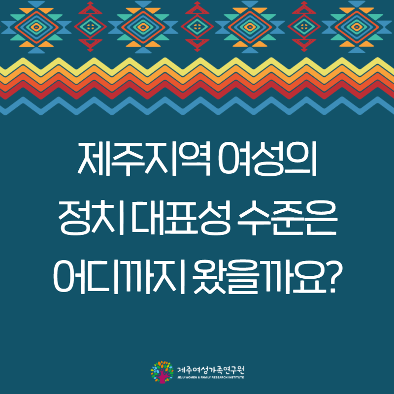 제주지역여성의 정치대표성 수준은 어디까지 왔을까요?